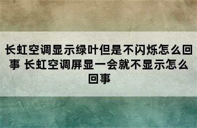 长虹空调显示绿叶但是不闪烁怎么回事 长虹空调屏显一会就不显示怎么回事